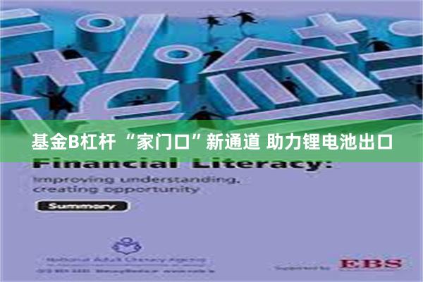 基金B杠杆 “家门口”新通道 助力锂电池出口