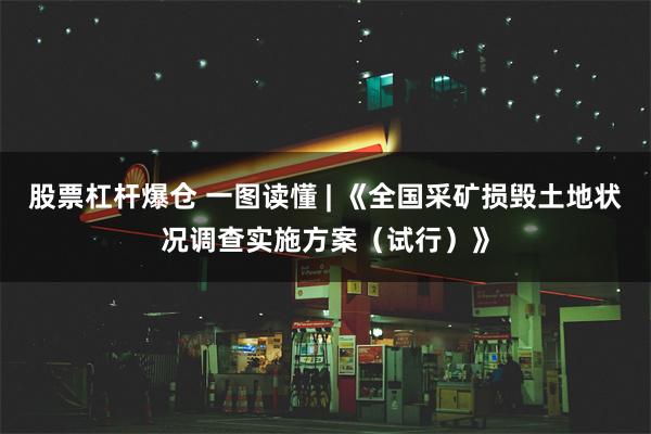 股票杠杆爆仓 一图读懂 | 《全国采矿损毁土地状况调查实施方案（试行）》