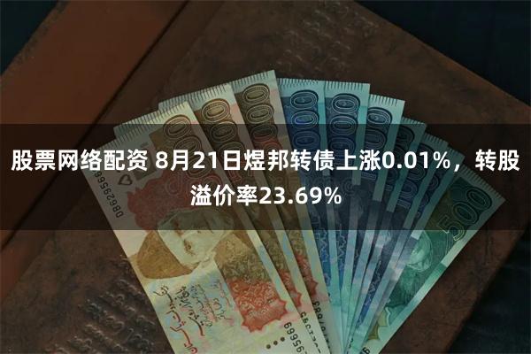 股票网络配资 8月21日煜邦转债上涨0.01%，转股溢价率23.69%