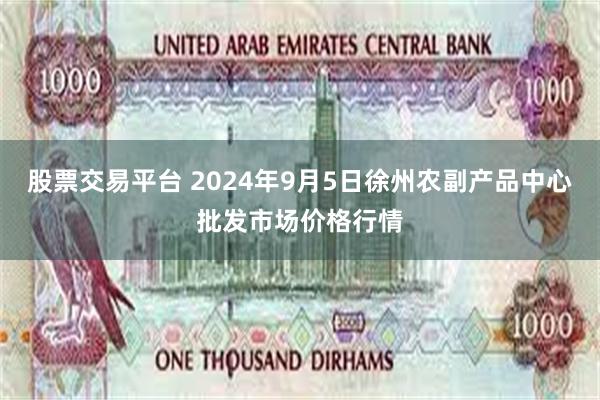 股票交易平台 2024年9月5日徐州农副产品中心批发市场价格行情