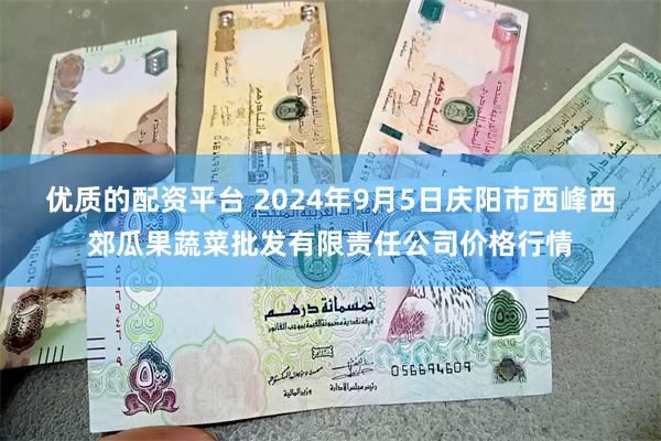 优质的配资平台 2024年9月5日庆阳市西峰西郊瓜果蔬菜批发有限责任公司价格行情