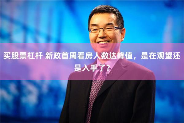 买股票杠杆 新政首周看房人数达峰值，是在观望还是入手了？