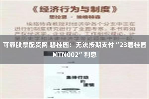 可靠股票配资网 碧桂园：无法按期支付“23碧桂园MTN002”利息