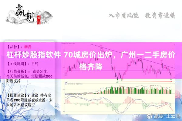 杠杆炒股指软件 70城房价出炉，广州一二手房价格齐降