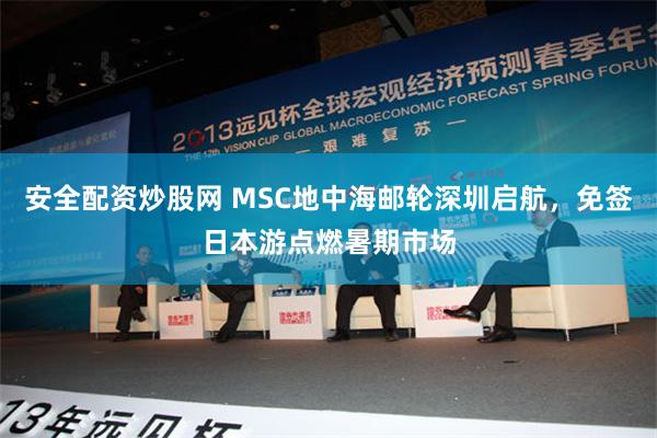 安全配资炒股网 MSC地中海邮轮深圳启航，免签日本游点燃暑期市场