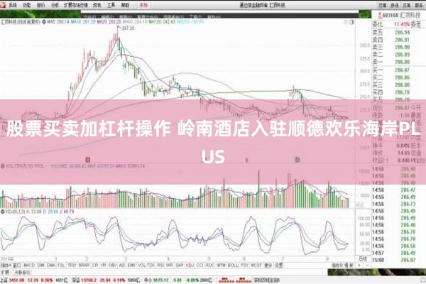 股票买卖加杠杆操作 岭南酒店入驻顺德欢乐海岸PLUS