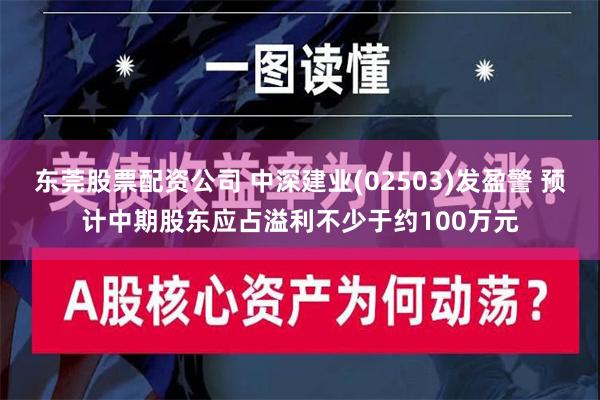 东莞股票配资公司 中深建业(02503)发盈警 预计中期股东应占溢利不少于约100万元