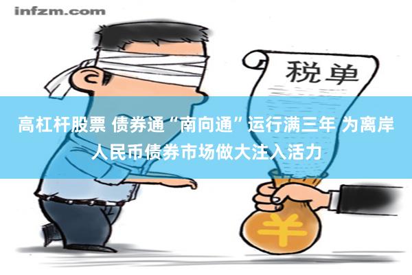 高杠杆股票 债券通“南向通”运行满三年 为离岸人民币债券市场做大注入活力