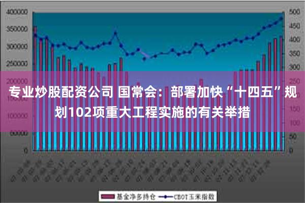 专业炒股配资公司 国常会：部署加快“十四五”规划102项重大工程实施的有关举措