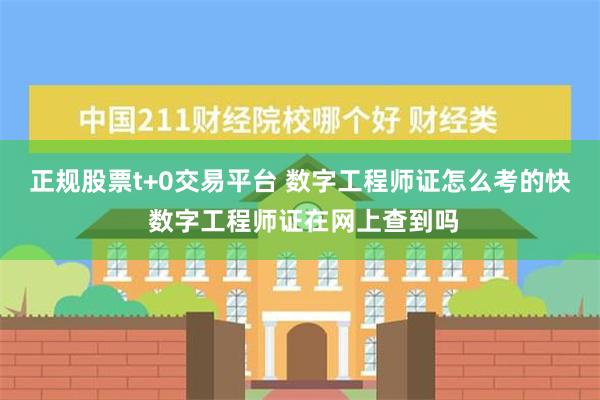 正规股票t+0交易平台 数字工程师证怎么考的快 数字工程师证在网上查到吗