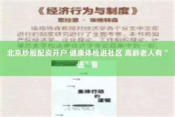 北京炒股配资开户 健康体检进社区 高龄老人有“医”靠