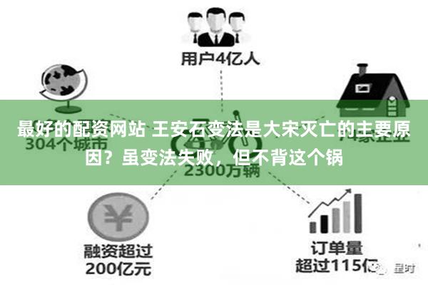 最好的配资网站 王安石变法是大宋灭亡的主要原因？虽变法失败，但不背这个锅