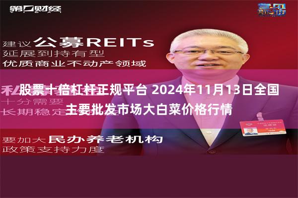 股票十倍杠杆正规平台 2024年11月13日全国主要批发市场大白菜价格行情