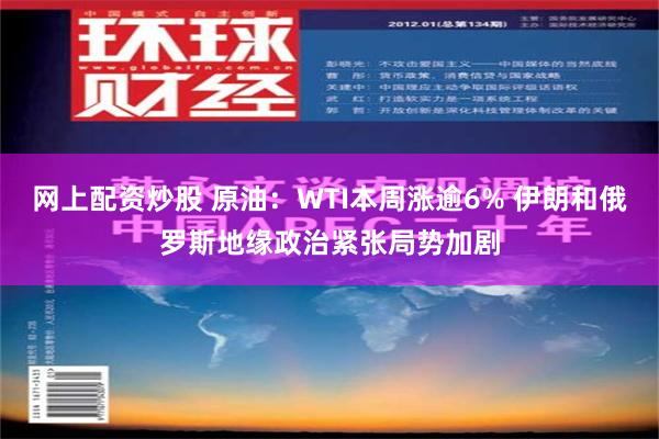 网上配资炒股 原油：WTI本周涨逾6% 伊朗和俄罗斯地缘政治紧张局势加剧