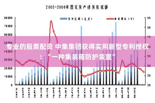 专业的股票配资 中集集团获得实用新型专利授权：“一种集装箱防护装置”