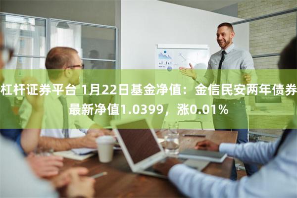 杠杆证券平台 1月22日基金净值：金信民安两年债券最新净值1.0399，涨0.01%