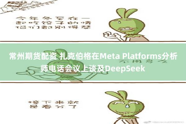 常州期货配资 扎克伯格在Meta Platforms分析师电话会议上谈及DeepSeek