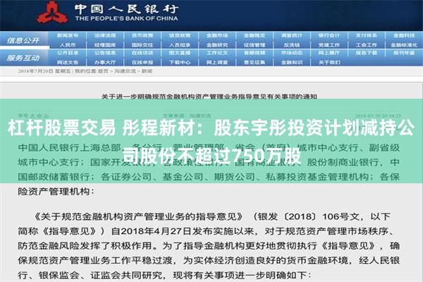 杠杆股票交易 彤程新材：股东宇彤投资计划减持公司股份不超过750万股