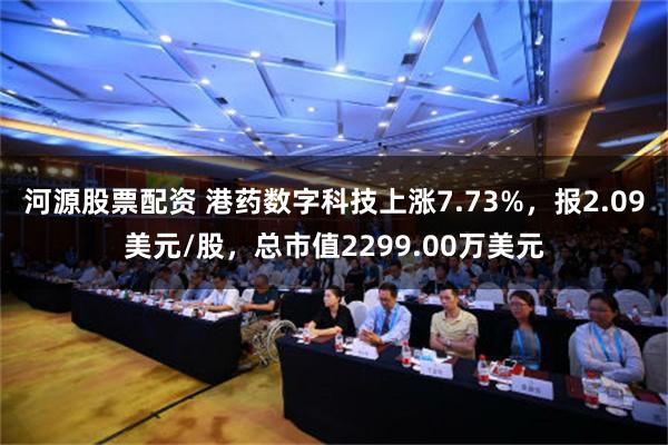 河源股票配资 港药数字科技上涨7.73%，报2.09美元/股，总市值2299.00万美元