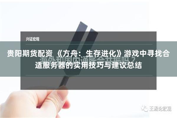 贵阳期货配资 《方舟：生存进化》游戏中寻找合适服务器的实用技巧与建议总结