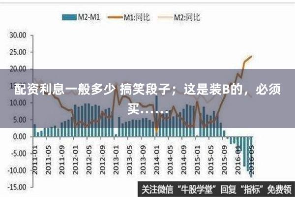 配资利息一般多少 搞笑段子；这是装B的，必须买……