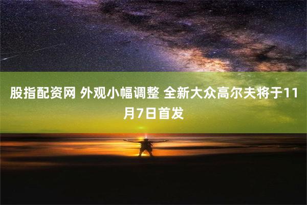 股指配资网 外观小幅调整 全新大众高尔夫将于11月7日首发